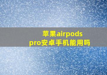 苹果airpods pro安卓手机能用吗